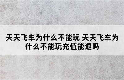 天天飞车为什么不能玩 天天飞车为什么不能玩充值能退吗